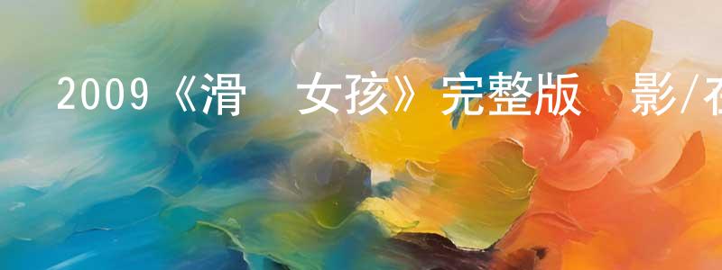 陳乾軍發布2009《滑輪女孩》完整版電影/在線觀看/百度云-美劇天堂
